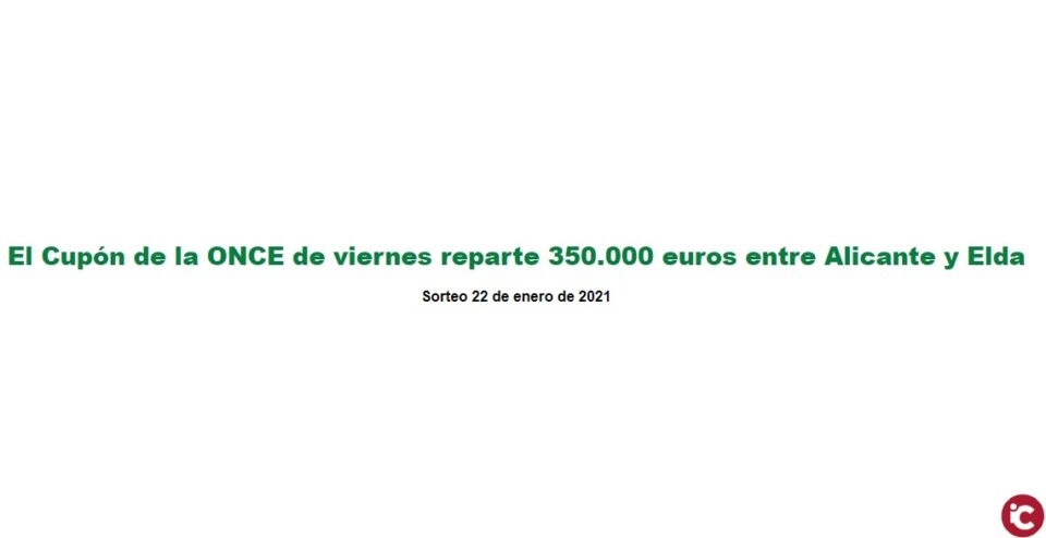El Cupón de la ONCE de viernes reparte 350.000 euros entre Alicante y Elda del Sorteo 22 de enero de 2021